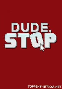 Dude, Stop